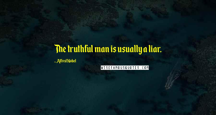 Alfred Nobel Quotes: The truthful man is usually a liar.