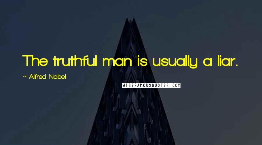 Alfred Nobel Quotes: The truthful man is usually a liar.