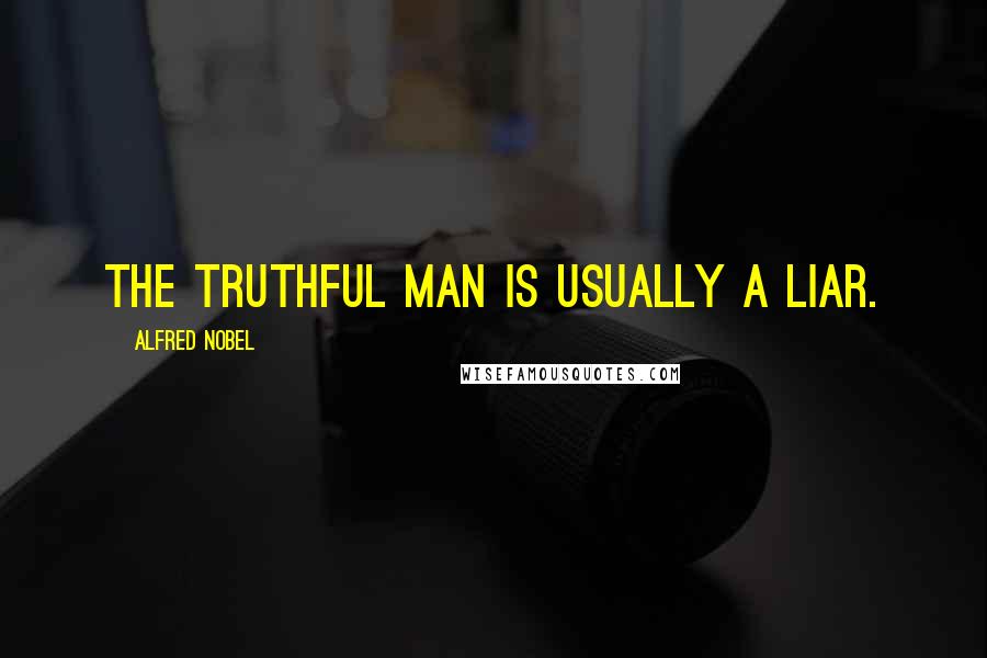 Alfred Nobel Quotes: The truthful man is usually a liar.
