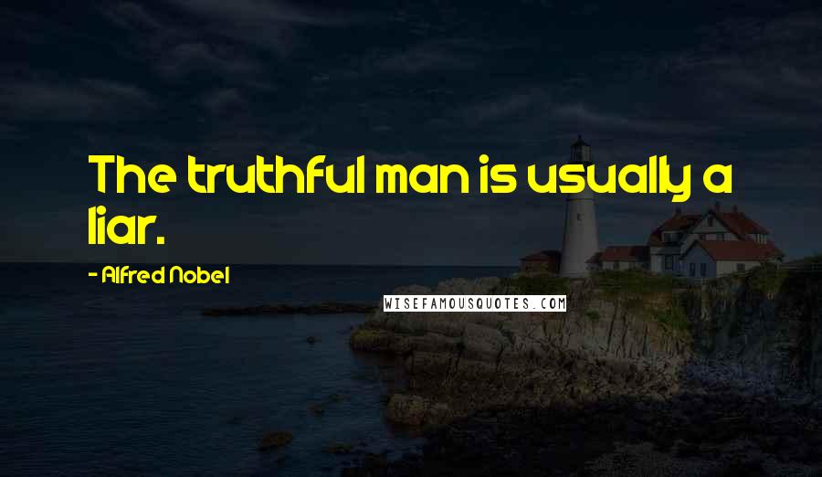 Alfred Nobel Quotes: The truthful man is usually a liar.