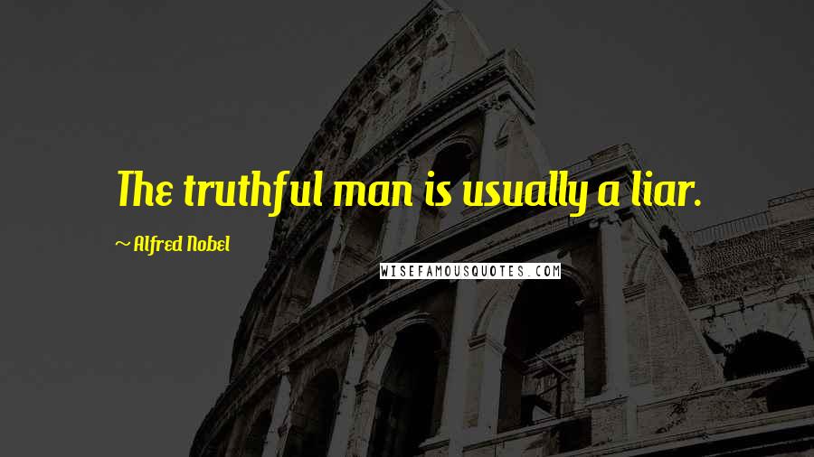 Alfred Nobel Quotes: The truthful man is usually a liar.