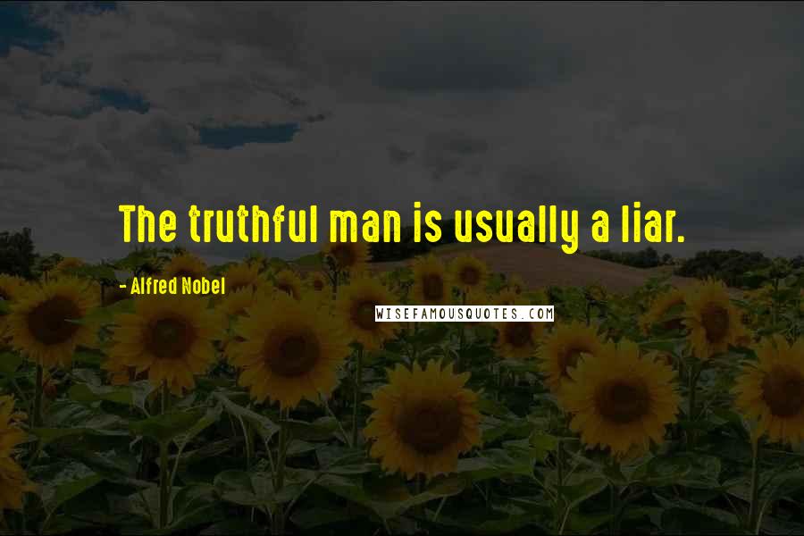 Alfred Nobel Quotes: The truthful man is usually a liar.