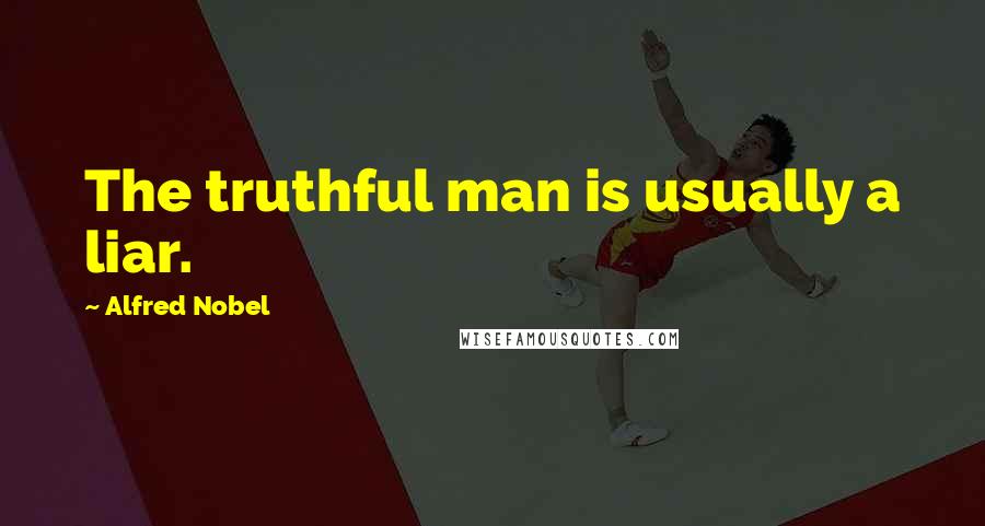 Alfred Nobel Quotes: The truthful man is usually a liar.