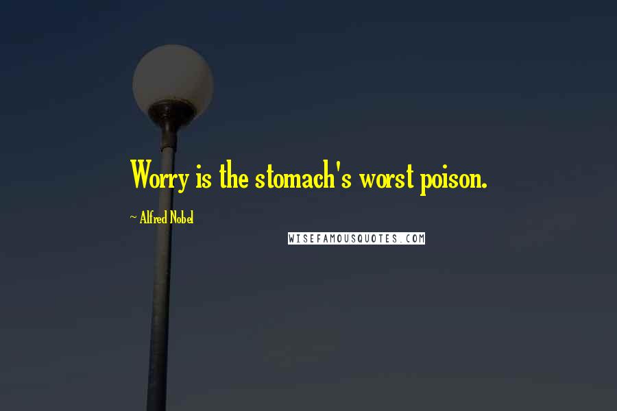 Alfred Nobel Quotes: Worry is the stomach's worst poison.