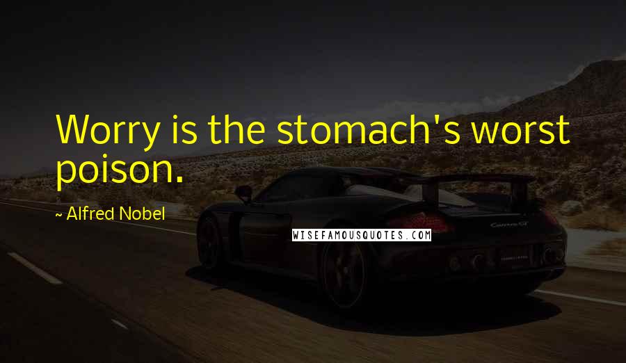 Alfred Nobel Quotes: Worry is the stomach's worst poison.