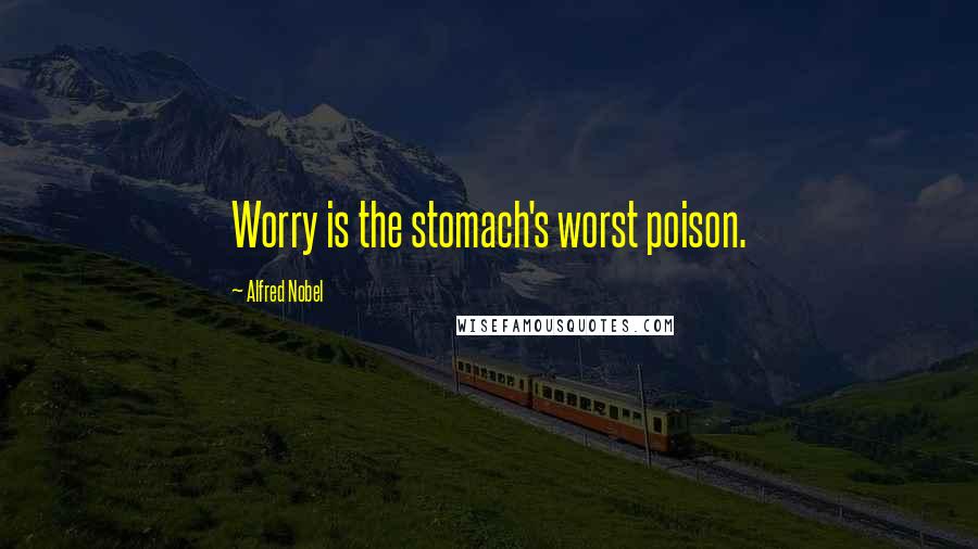 Alfred Nobel Quotes: Worry is the stomach's worst poison.