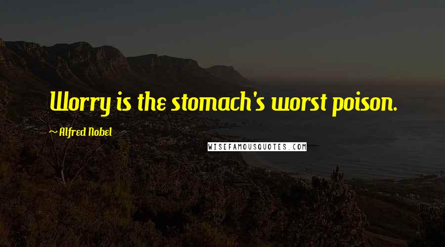 Alfred Nobel Quotes: Worry is the stomach's worst poison.