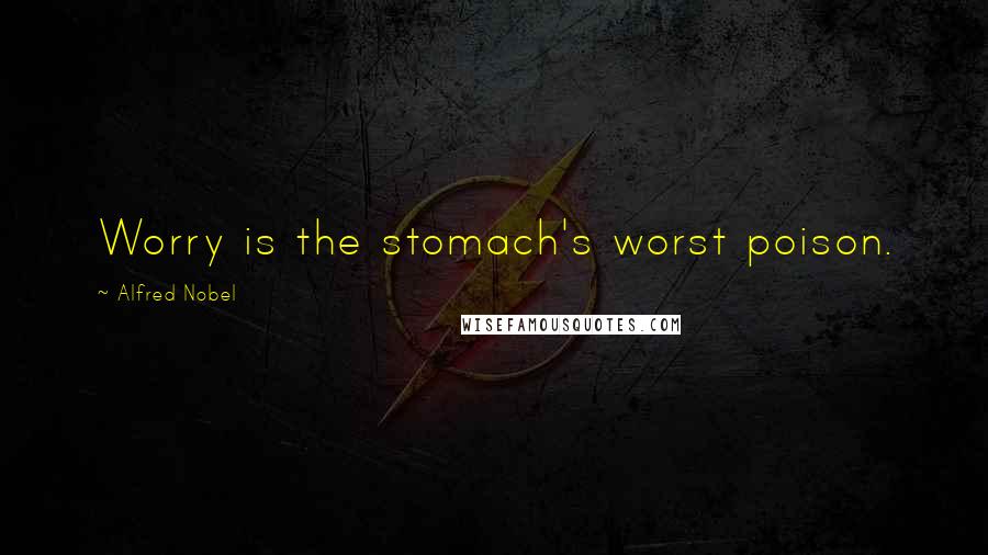 Alfred Nobel Quotes: Worry is the stomach's worst poison.