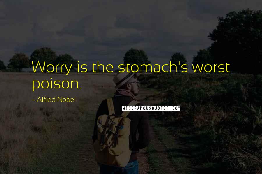 Alfred Nobel Quotes: Worry is the stomach's worst poison.