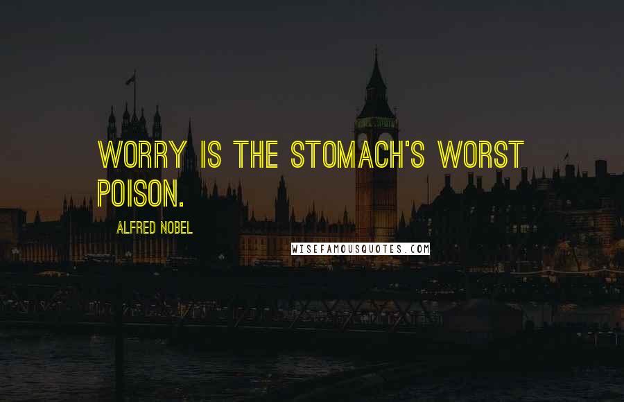 Alfred Nobel Quotes: Worry is the stomach's worst poison.