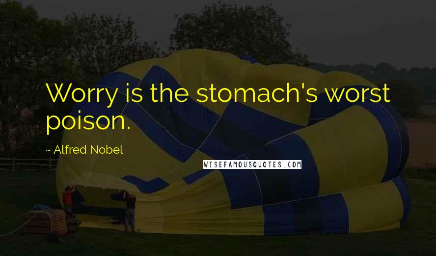 Alfred Nobel Quotes: Worry is the stomach's worst poison.