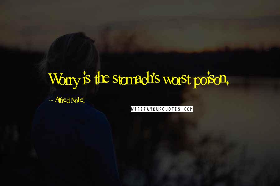 Alfred Nobel Quotes: Worry is the stomach's worst poison.