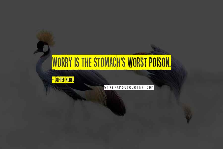 Alfred Nobel Quotes: Worry is the stomach's worst poison.