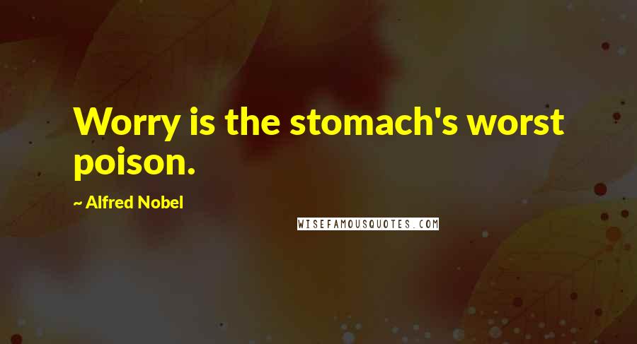 Alfred Nobel Quotes: Worry is the stomach's worst poison.