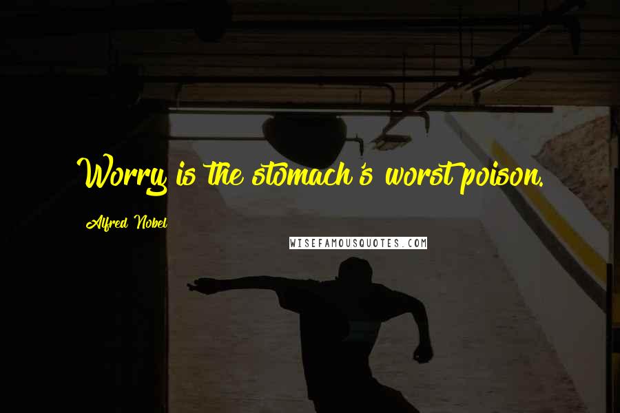 Alfred Nobel Quotes: Worry is the stomach's worst poison.
