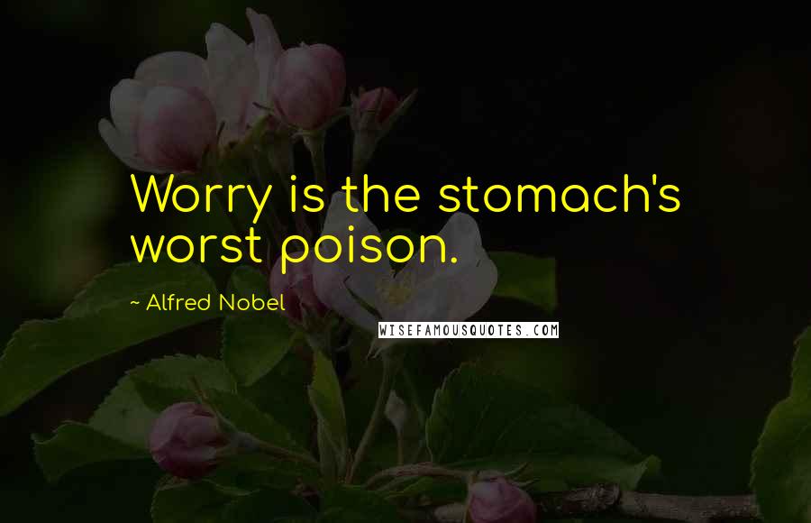 Alfred Nobel Quotes: Worry is the stomach's worst poison.