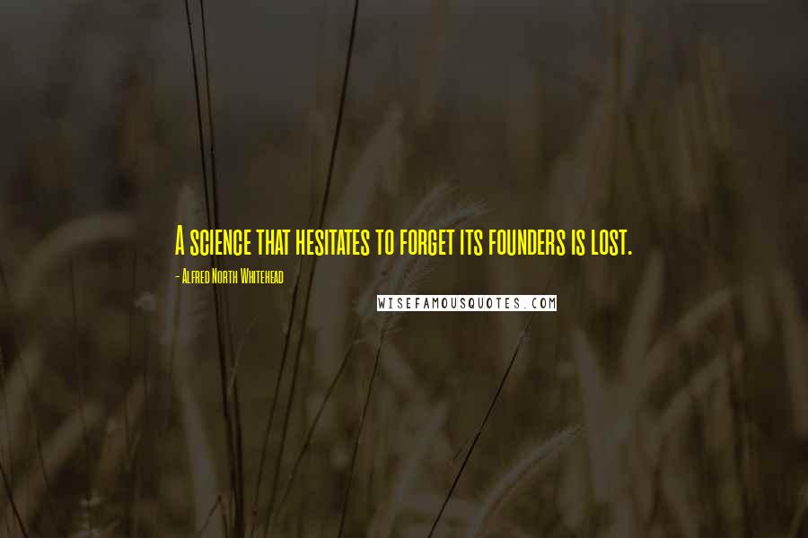 Alfred North Whitehead Quotes: A science that hesitates to forget its founders is lost.