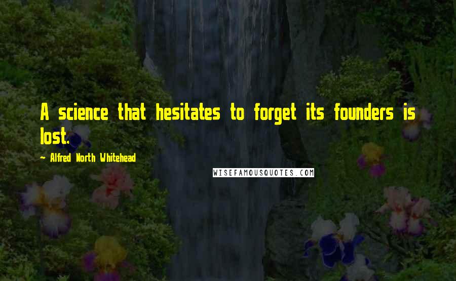 Alfred North Whitehead Quotes: A science that hesitates to forget its founders is lost.