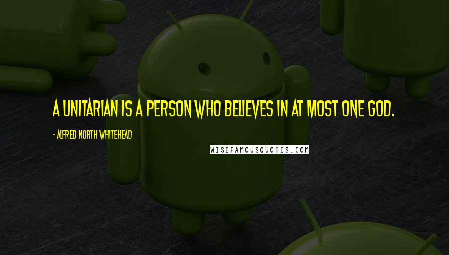 Alfred North Whitehead Quotes: A Unitarian is a person who believes in at most one God.