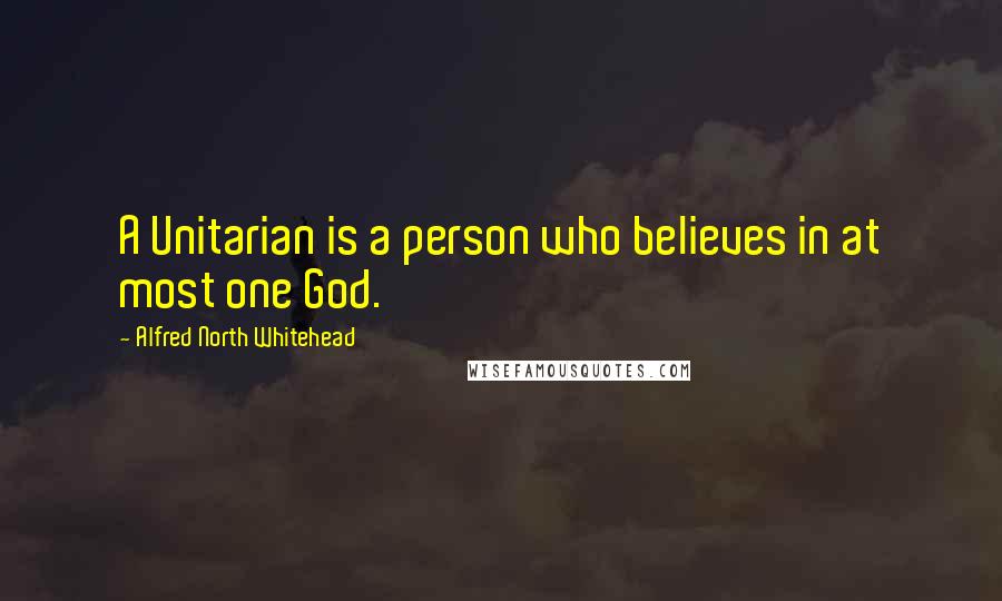Alfred North Whitehead Quotes: A Unitarian is a person who believes in at most one God.