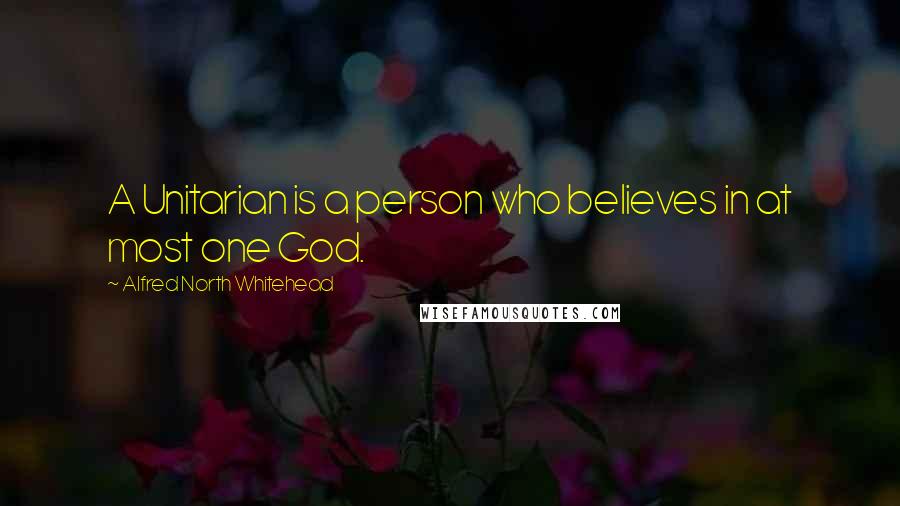 Alfred North Whitehead Quotes: A Unitarian is a person who believes in at most one God.