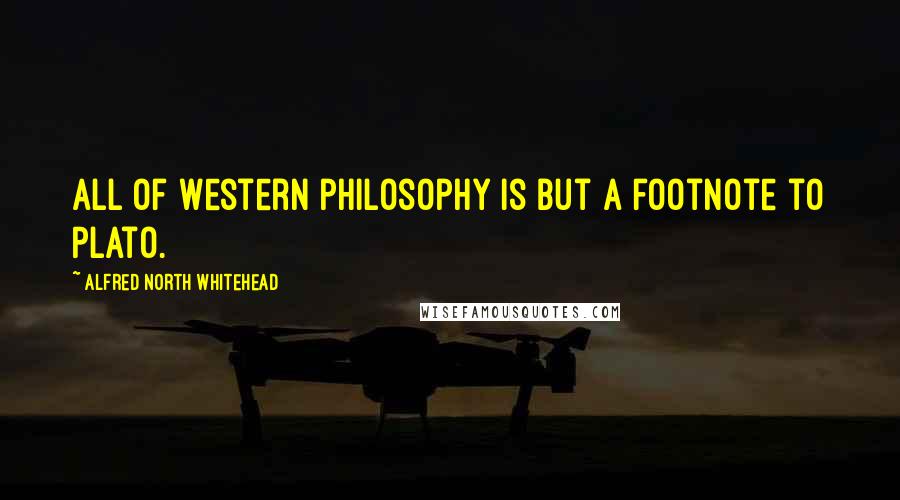 Alfred North Whitehead Quotes: All of Western philosophy is but a footnote to Plato.