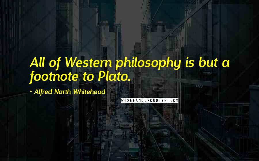 Alfred North Whitehead Quotes: All of Western philosophy is but a footnote to Plato.