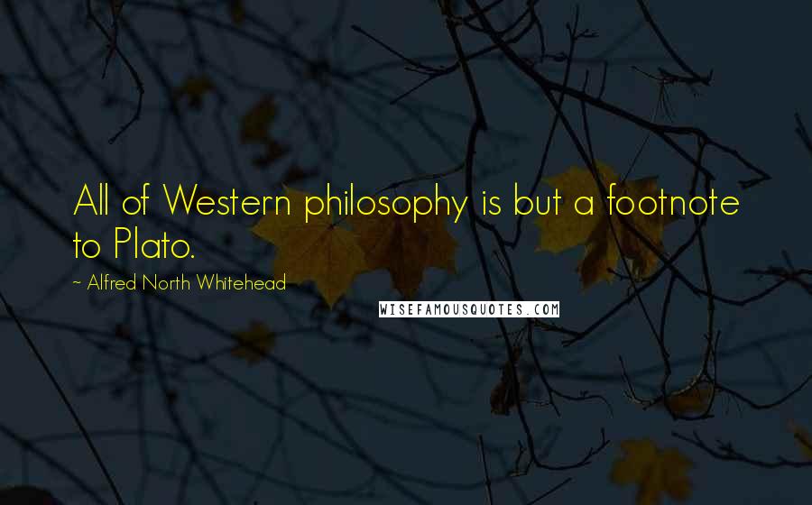 Alfred North Whitehead Quotes: All of Western philosophy is but a footnote to Plato.