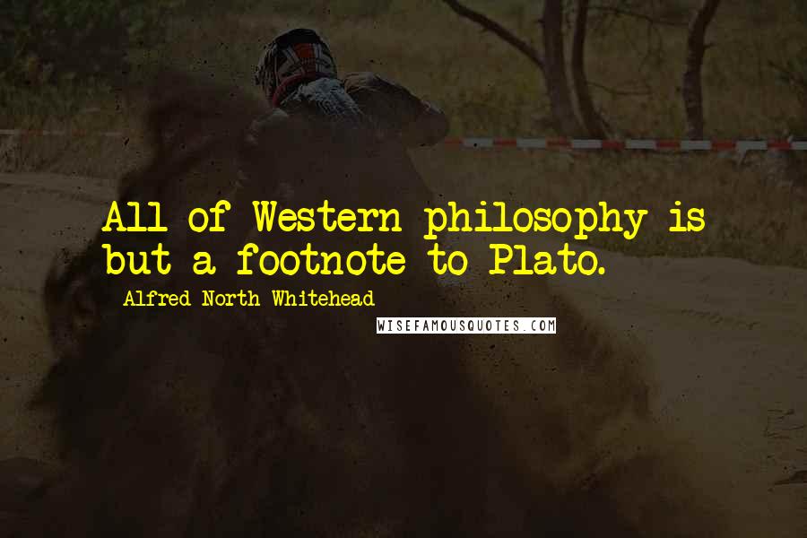 Alfred North Whitehead Quotes: All of Western philosophy is but a footnote to Plato.