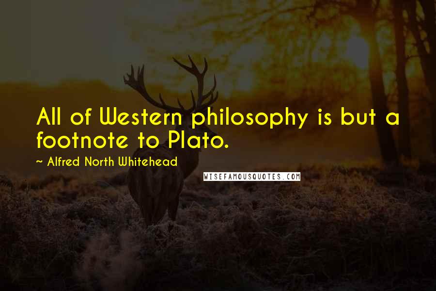 Alfred North Whitehead Quotes: All of Western philosophy is but a footnote to Plato.