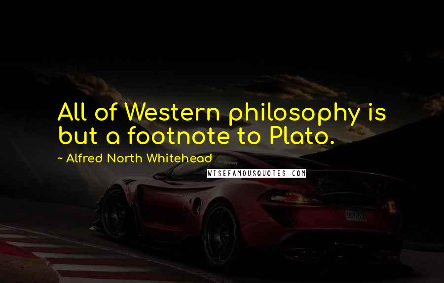 Alfred North Whitehead Quotes: All of Western philosophy is but a footnote to Plato.