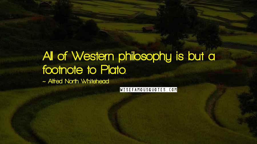 Alfred North Whitehead Quotes: All of Western philosophy is but a footnote to Plato.