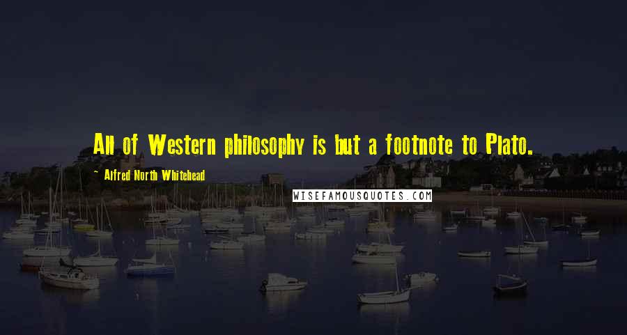 Alfred North Whitehead Quotes: All of Western philosophy is but a footnote to Plato.