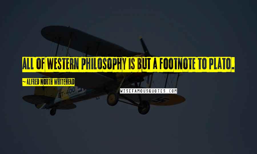 Alfred North Whitehead Quotes: All of Western philosophy is but a footnote to Plato.
