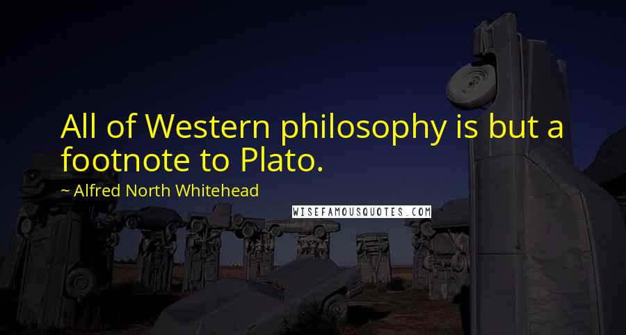 Alfred North Whitehead Quotes: All of Western philosophy is but a footnote to Plato.