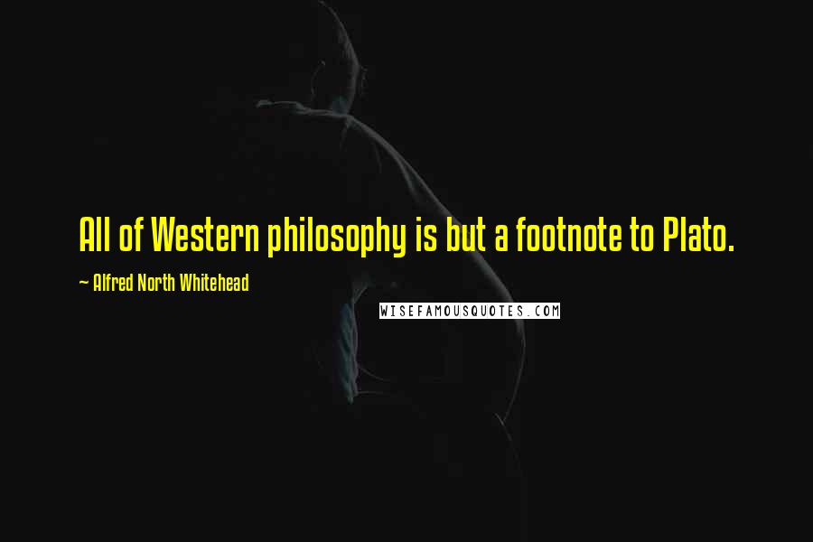 Alfred North Whitehead Quotes: All of Western philosophy is but a footnote to Plato.