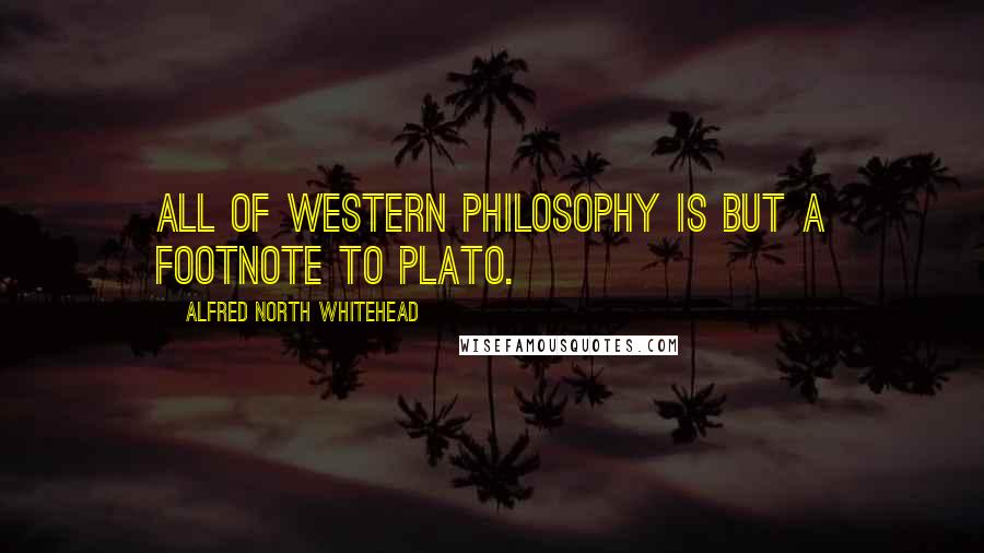 Alfred North Whitehead Quotes: All of Western philosophy is but a footnote to Plato.