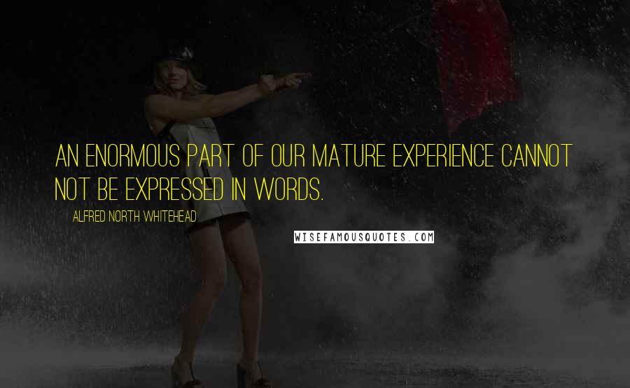 Alfred North Whitehead Quotes: An enormous part of our mature experience cannot not be expressed in words.