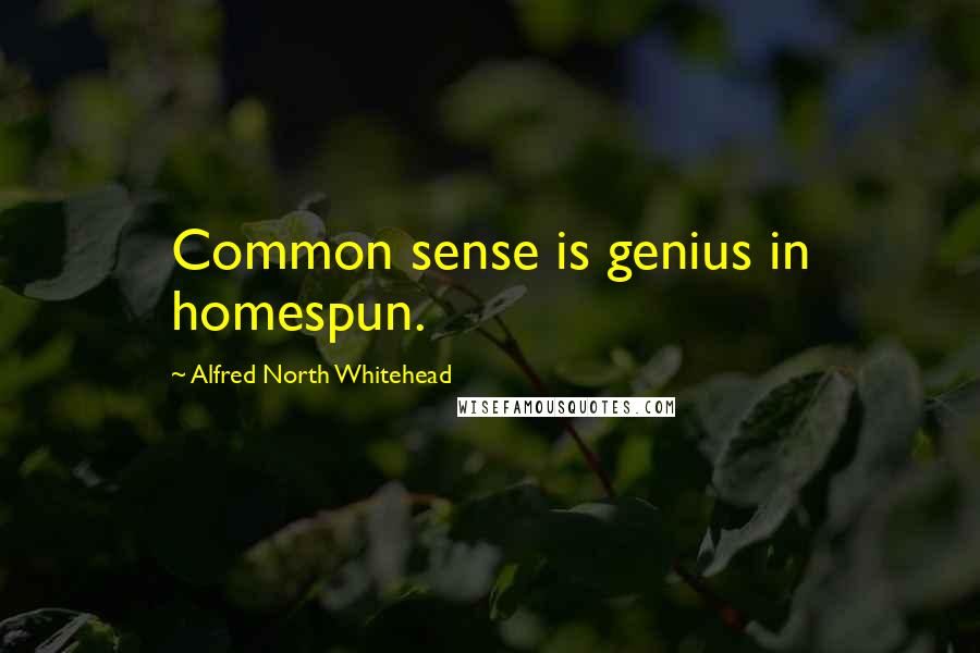 Alfred North Whitehead Quotes: Common sense is genius in homespun.