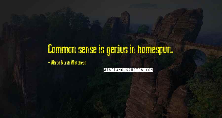 Alfred North Whitehead Quotes: Common sense is genius in homespun.