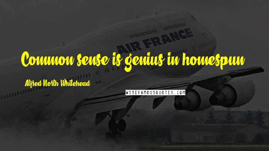 Alfred North Whitehead Quotes: Common sense is genius in homespun.