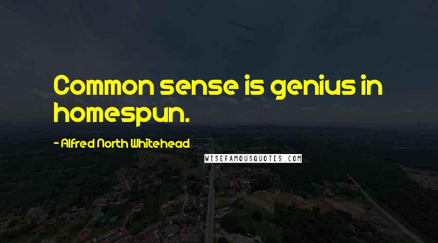 Alfred North Whitehead Quotes: Common sense is genius in homespun.