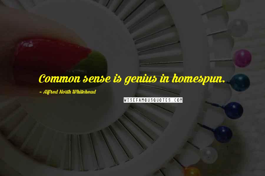 Alfred North Whitehead Quotes: Common sense is genius in homespun.
