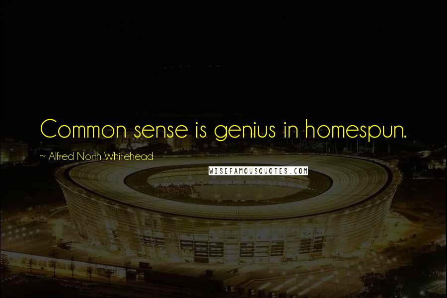 Alfred North Whitehead Quotes: Common sense is genius in homespun.