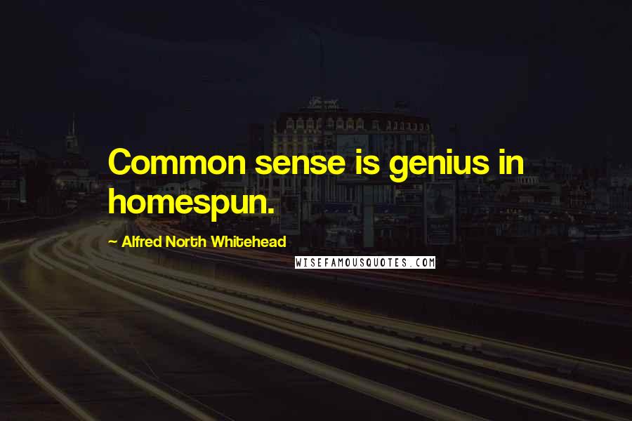 Alfred North Whitehead Quotes: Common sense is genius in homespun.
