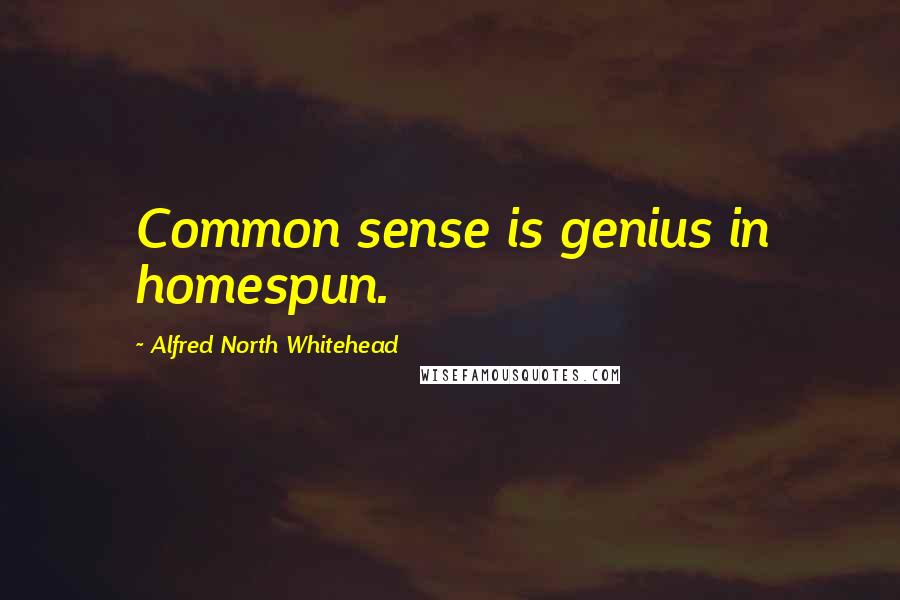 Alfred North Whitehead Quotes: Common sense is genius in homespun.