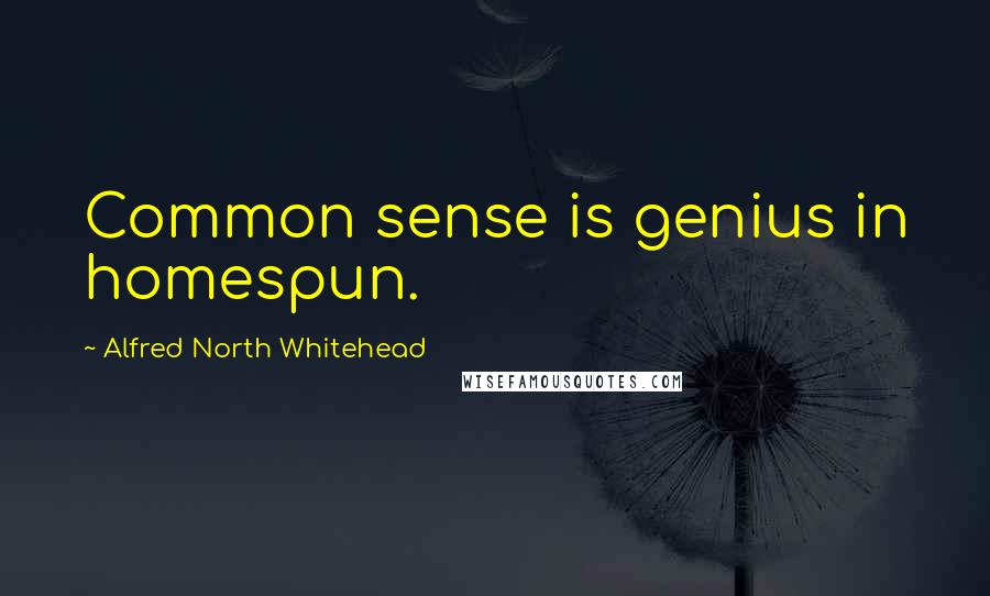 Alfred North Whitehead Quotes: Common sense is genius in homespun.