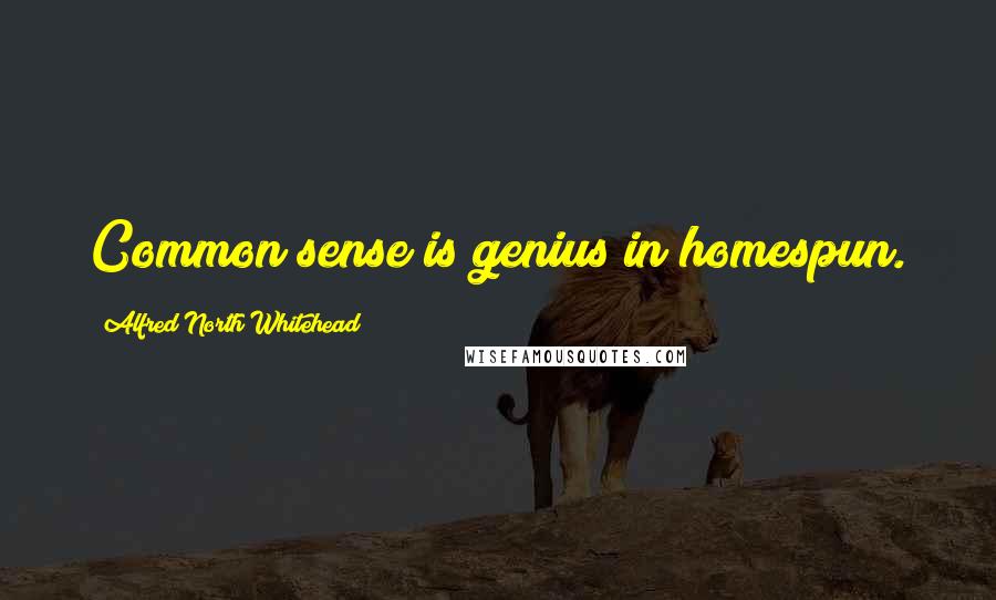 Alfred North Whitehead Quotes: Common sense is genius in homespun.