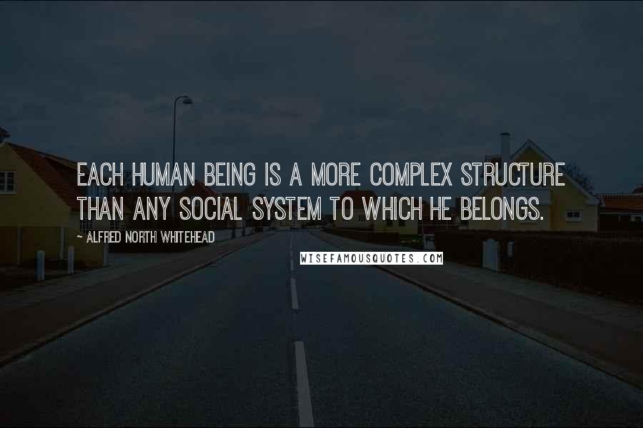 Alfred North Whitehead Quotes: Each human being is a more complex structure than any social system to which he belongs.
