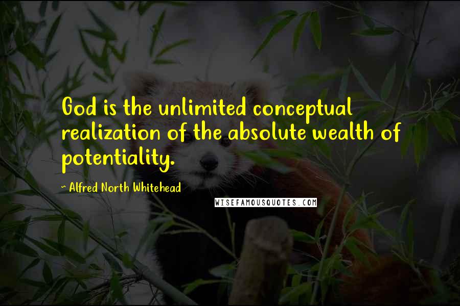 Alfred North Whitehead Quotes: God is the unlimited conceptual realization of the absolute wealth of potentiality.